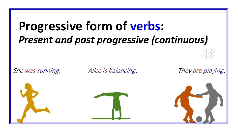 Progressive form of verbs: Present and past progressive (continuous) She was running. Alice is