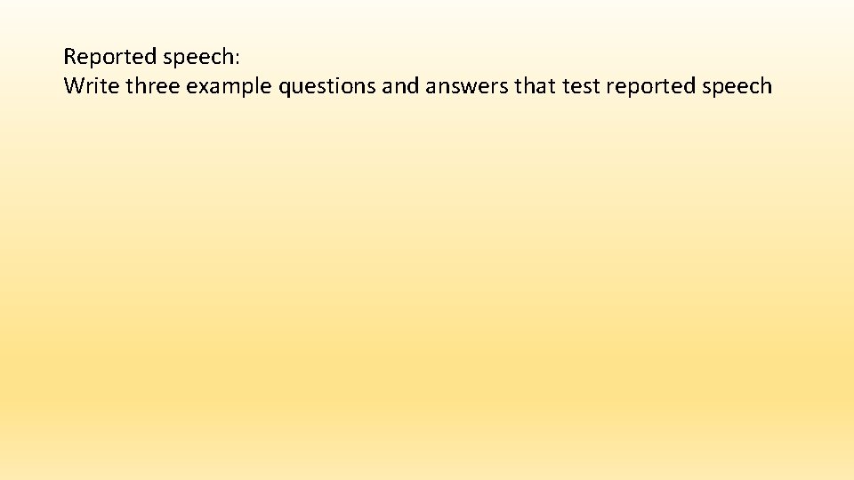 Reported speech: Write three example questions and answers that test reported speech 