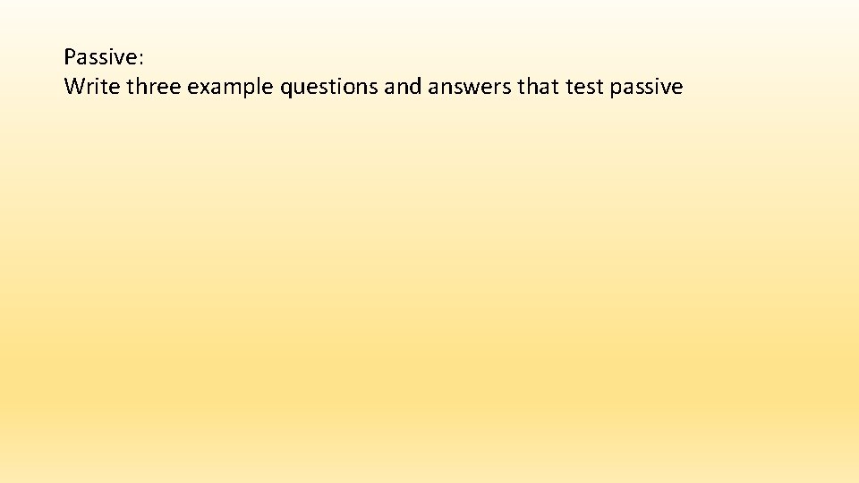 Passive: Write three example questions and answers that test passive 