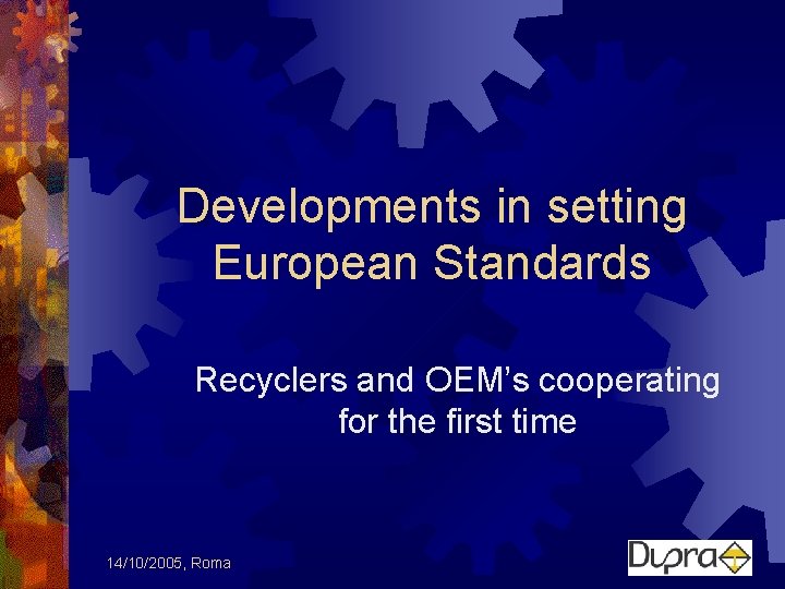 Developments in setting European Standards Recyclers and OEM’s cooperating for the first time 14/10/2005,