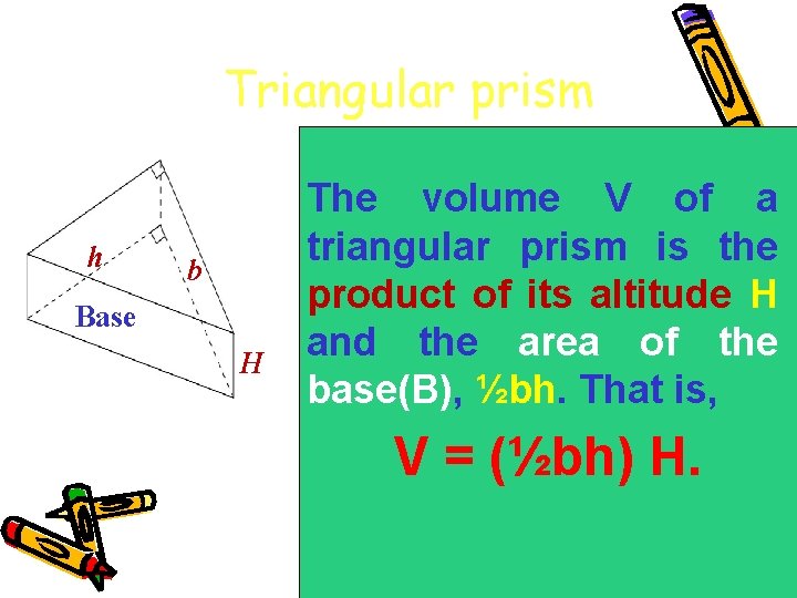 Triangular prism h b Base H The volume V of a triangular prism is