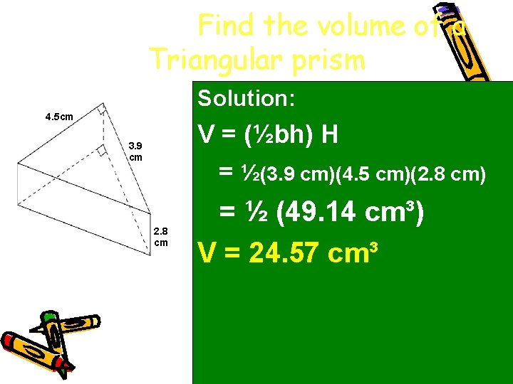 Example 4. Find the volume of a Triangular prism Solution: 4. 5 cm V