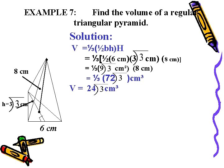 EXAMPLE 7: Find the volume of a regular triangular pyramid. Solution: V =⅓(½bh)H =