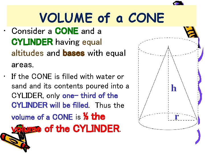 VOLUME of a CONE • Consider a CONE and a CYLINDER having equal altitudes