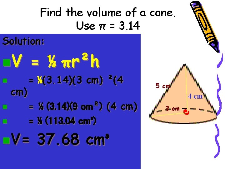 Find the volume of a cone. Use π = 3. 14 Solution: • Step