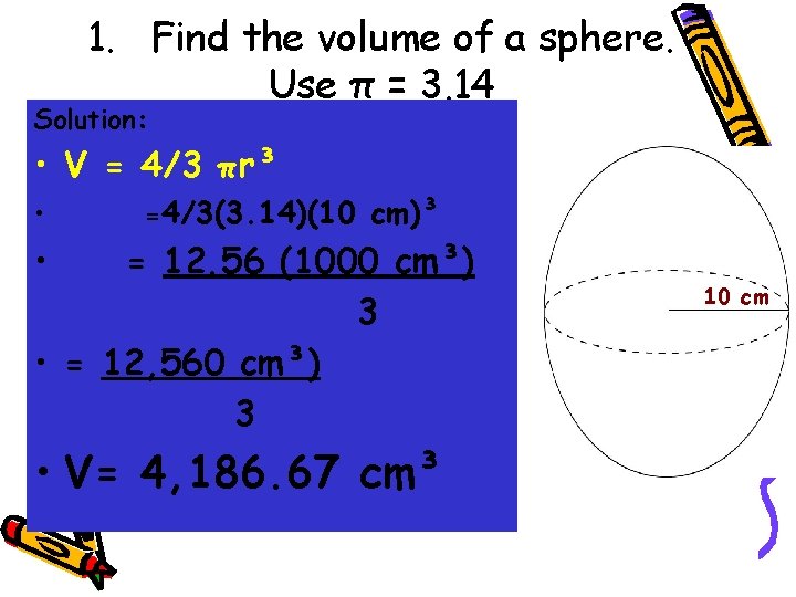 1. Find the volume of a sphere. Use π = 3. 14 Solution: •