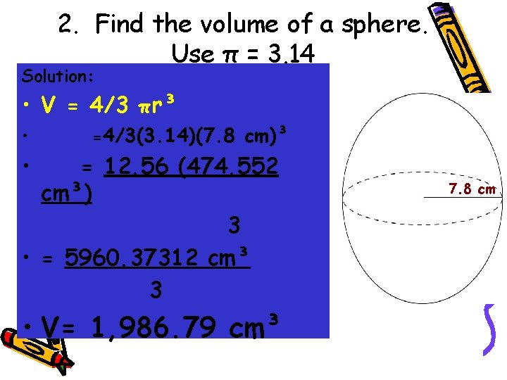 2. Find the volume of a sphere. Use π = 3. 14 Solution: •