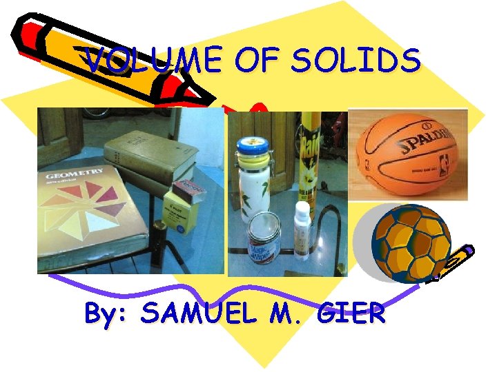 VOLUME OF SOLIDS By: SAMUEL M. GIER 