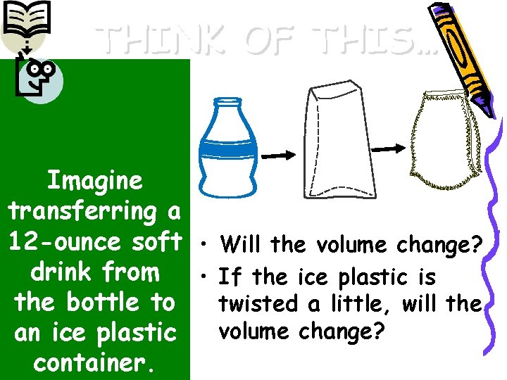 THINK OF THIS… Imagine transferring a 12 -ounce soft • Will the volume change?