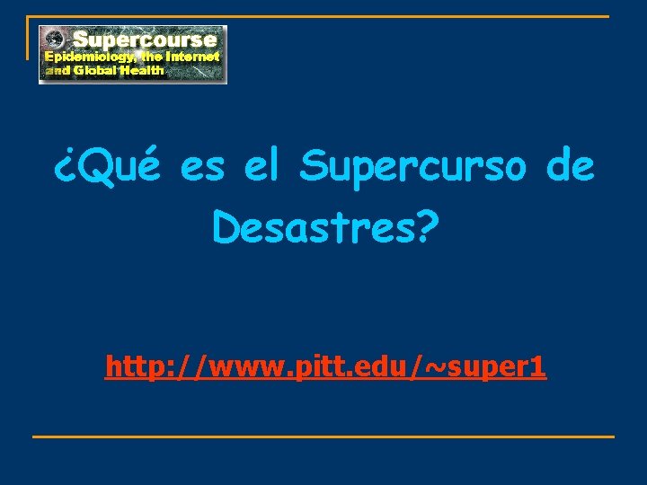 ¿Qué es el Supercurso de Desastres? http: //www. pitt. edu/~super 1 