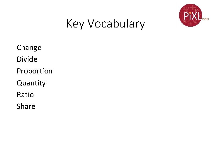 Key Vocabulary Change Divide Proportion Quantity Ratio Share 