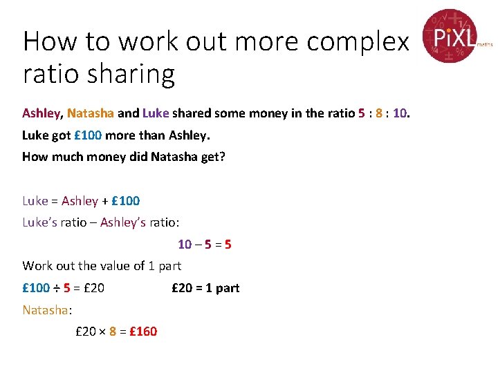 How to work out more complex ratio sharing Ashley, Natasha and Luke shared some