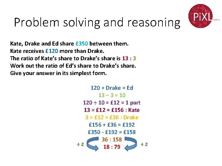 Problem solving and reasoning Kate, Drake and Ed share £ 350 between them. Kate