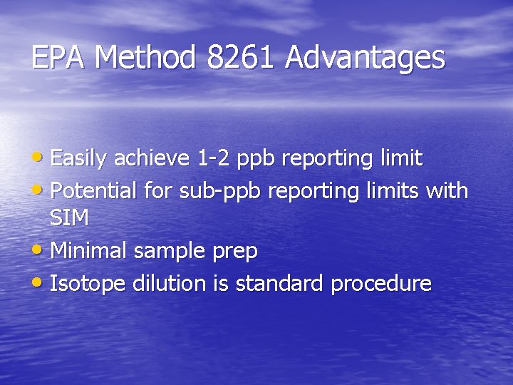 EPA Method 8261 Advantages • Easily achieve 1 -2 ppb reporting limit • Potential