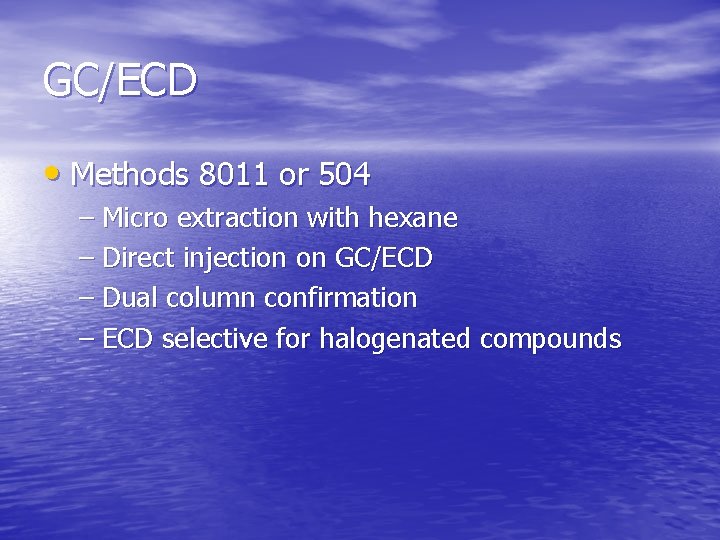 GC/ECD • Methods 8011 or 504 – Micro extraction with hexane – Direct injection