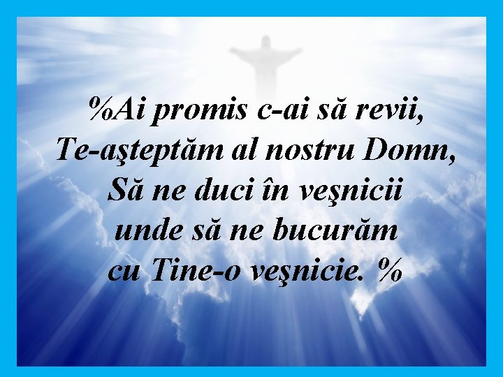 %Ai promis c-ai să revii, Te-aşteptăm al nostru Domn, Să ne duci în veşnicii
