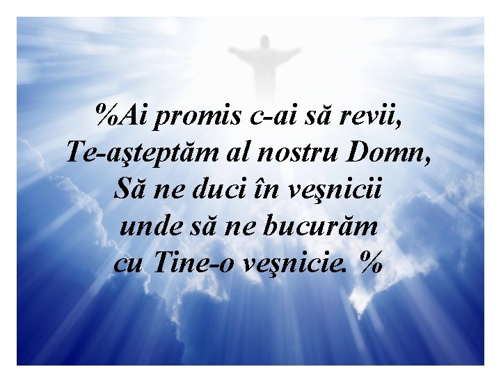 %Ai promis c-ai să revii, Te-aşteptăm al nostru Domn, Să ne duci în veşnicii
