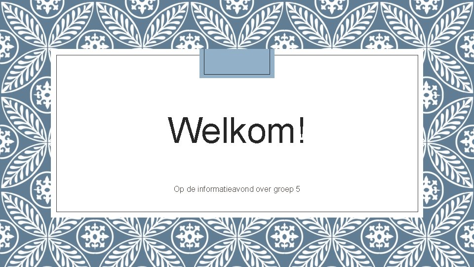 Welkom! Op de informatieavond over groep 5 