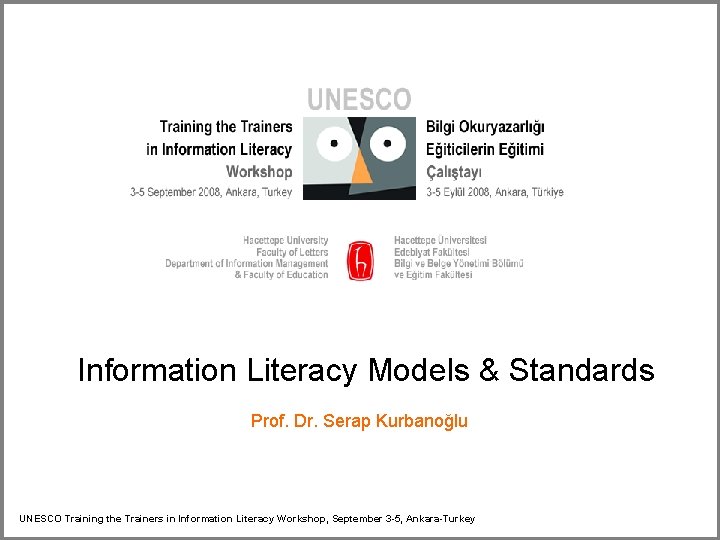 Information Literacy Models & Standards Prof. Dr. Serap Kurbanoğlu UNESCO Training the Trainers in