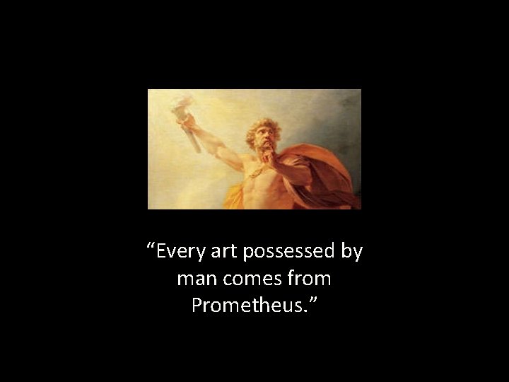 “Every art possessed by man comes from Prometheus. ” 