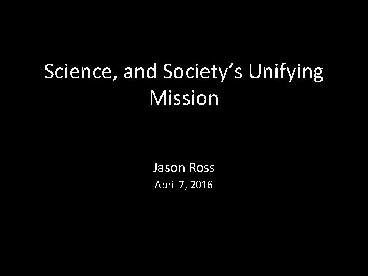 Science, and Society’s Unifying Mission Jason Ross April 7, 2016 