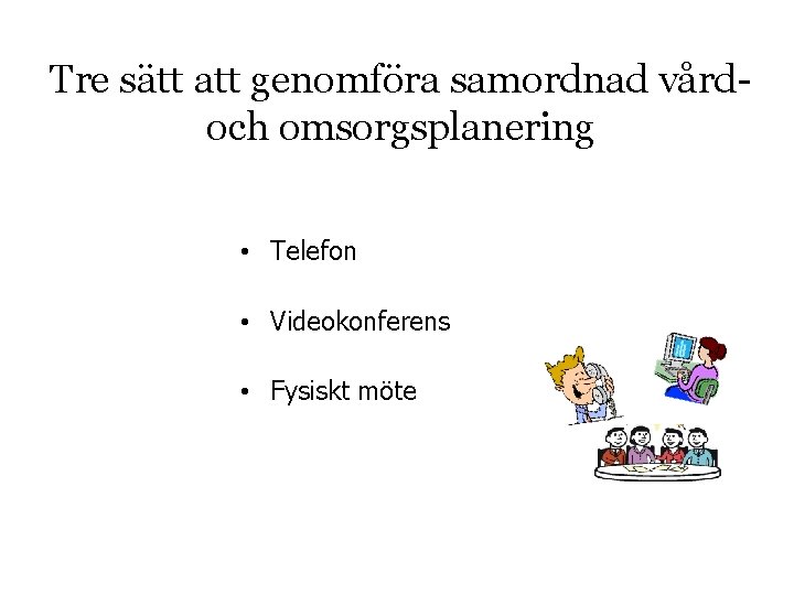 Tre sätt att genomföra samordnad vårdoch omsorgsplanering • Telefon • Videokonferens • Fysiskt möte