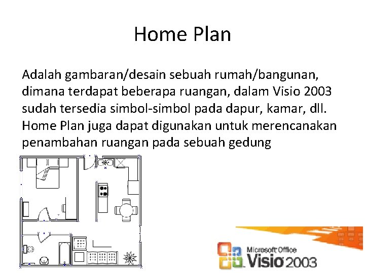 Home Plan Adalah gambaran/desain sebuah rumah/bangunan, dimana terdapat beberapa ruangan, dalam Visio 2003 sudah