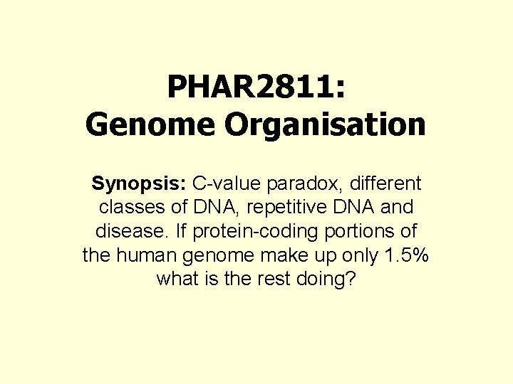 PHAR 2811: Genome Organisation Synopsis: C-value paradox, different classes of DNA, repetitive DNA and