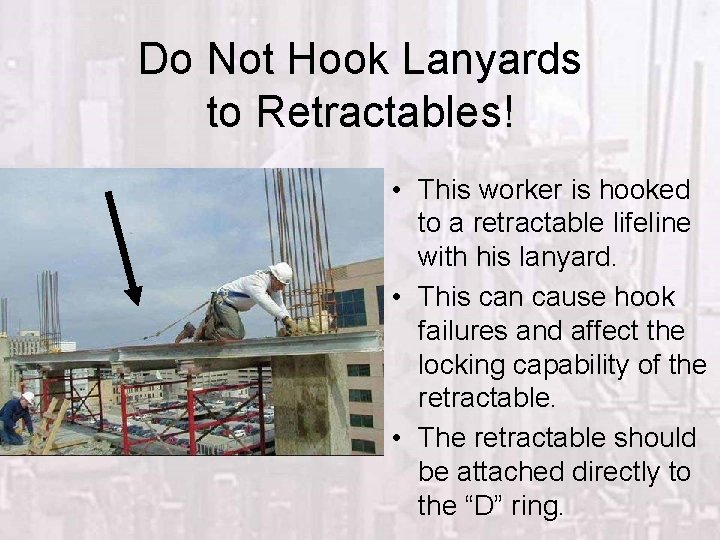 Do Not Hook Lanyards to Retractables! • This worker is hooked to a retractable