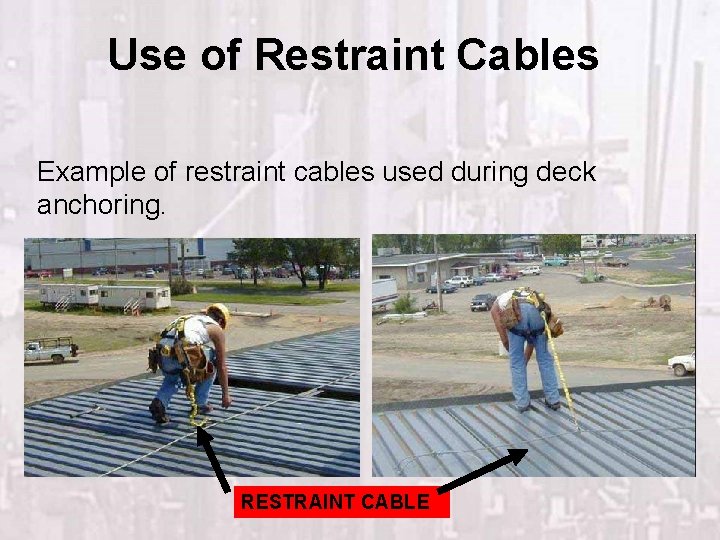 Use of Restraint Cables Example of restraint cables used during deck anchoring. RESTRAINT CABLE