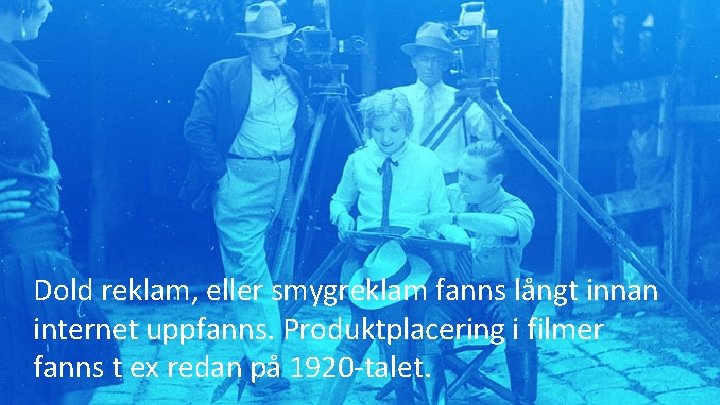 Dold reklam, eller smygreklam fanns långt innan internet uppfanns. Produktplacering i filmer fanns t