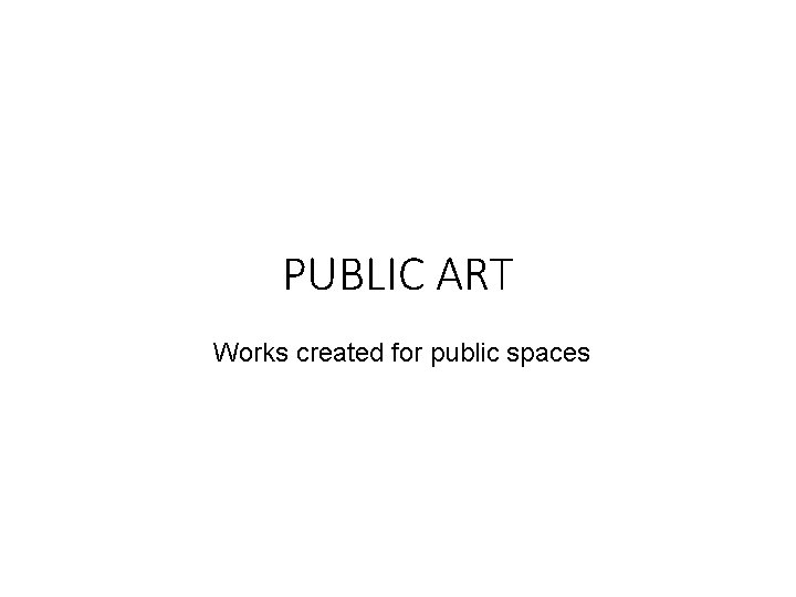 PUBLIC ART Works created for public spaces PUBLIC ART Works created for public spaces