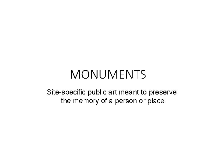 MONUMENTS Site-specific public art meant to preserve the memory of a person or place MONUMENTS Site-specific public art meant to preserve the memory of a person or place
