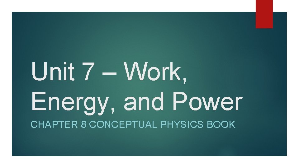 Unit 7 – Work, Energy, and Power CHAPTER 8 CONCEPTUAL PHYSICS BOOK 