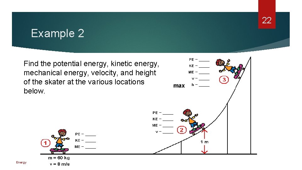 22 Example 2 Find the potential energy, kinetic energy, mechanical energy, velocity, and height