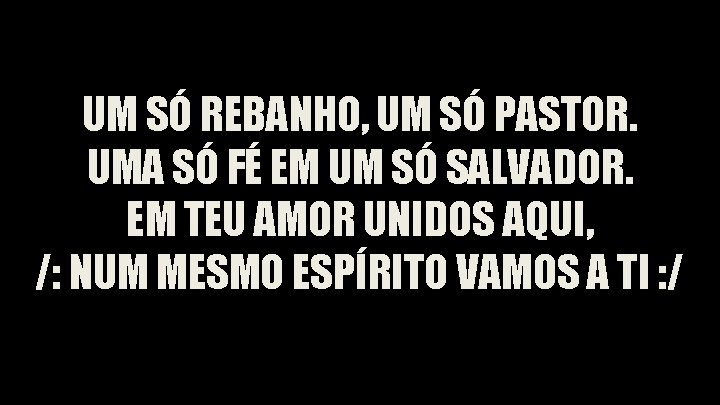 UM SÓ REBANHO, UM SÓ PASTOR. UMA SÓ FÉ EM UM SÓ SALVADOR. EM