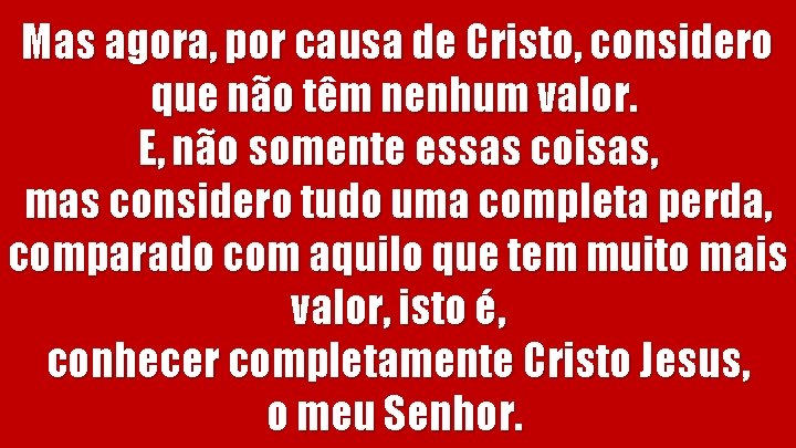 Mas agora, por causa de Cristo, considero que não têm nenhum valor. E, não