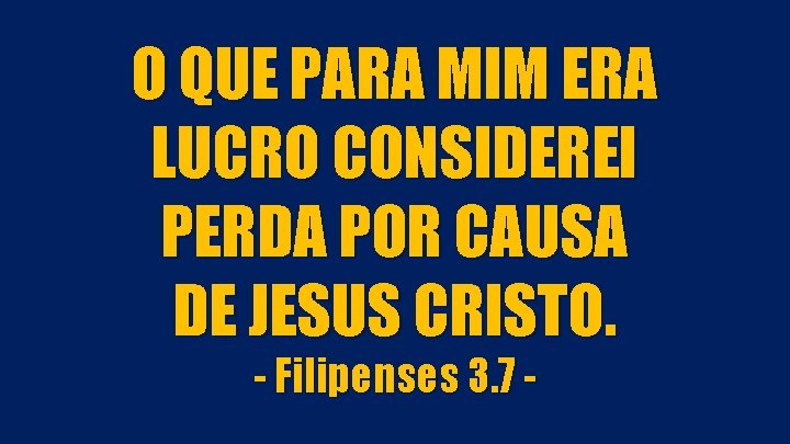 O QUE PARA MIM ERA LUCRO CONSIDEREI PERDA POR CAUSA DE JESUS CRISTO. -