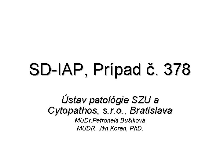 SD-IAP, Prípad č. 378 Ústav patológie SZU a Cytopathos, s. r. o. , Bratislava SD-IAP, Prípad č. 378 Ústav patológie SZU a Cytopathos, s. r. o. , Bratislava