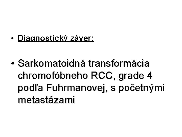 • Diagnostický záver: • Sarkomatoidná transformácia chromofóbneho RCC, grade 4 podľa Fuhrmanovej, s • Diagnostický záver: • Sarkomatoidná transformácia chromofóbneho RCC, grade 4 podľa Fuhrmanovej, s
