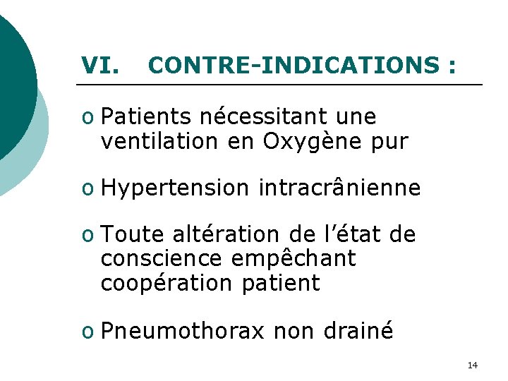 VI. CONTRE-INDICATIONS : o Patients nécessitant une ventilation en Oxygène pur o Hypertension intracrânienne