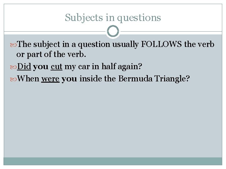 Subjects in questions The subject in a question usually FOLLOWS the verb or part