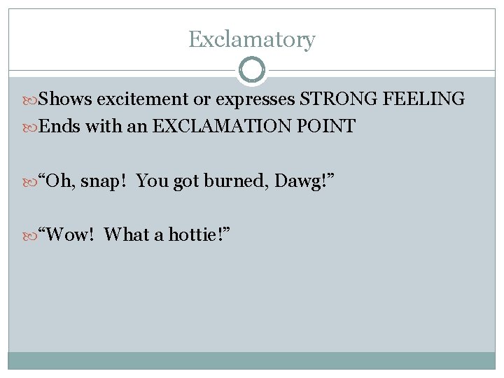 Exclamatory Shows excitement or expresses STRONG FEELING Ends with an EXCLAMATION POINT “Oh, snap!