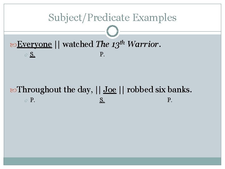 Subject/Predicate Examples Everyone || watched The 13 th Warrior. S. P. Throughout the day,