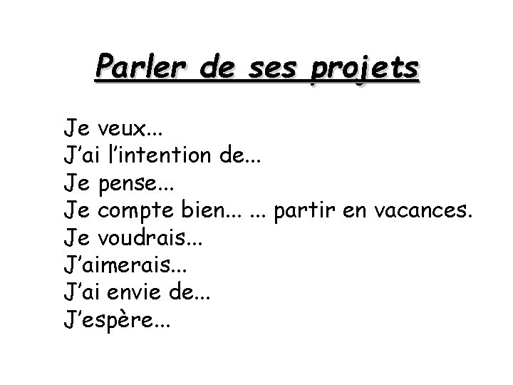 Parler de ses projets Je veux. . . J’ai l’intention de. . . Je