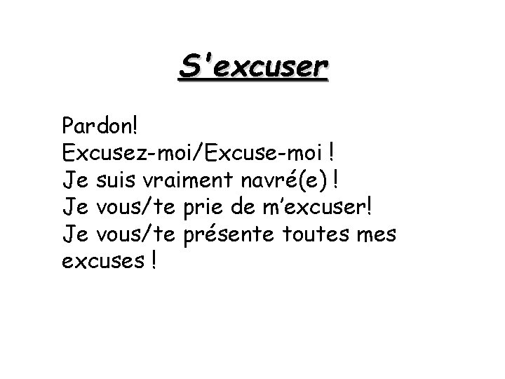 S'excuser Pardon! Excusez-moi/Excuse-moi ! Je suis vraiment navré(e) ! Je vous/te prie de m’excuser!