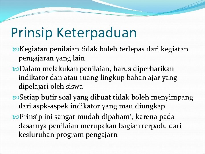 Prinsip Keterpaduan Kegiatan penilaian tidak boleh terlepas dari kegiatan pengajaran yang lain Dalam melakukan