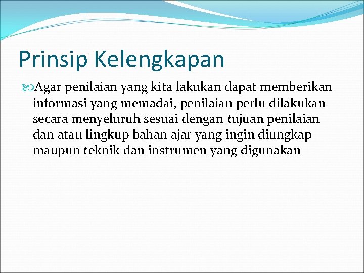 Prinsip Kelengkapan Agar penilaian yang kita lakukan dapat memberikan informasi yang memadai, penilaian perlu