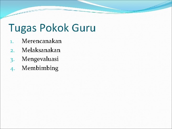 Tugas Pokok Guru 1. 2. 3. 4. Merencanakan Melaksanakan Mengevaluasi Membimbing 