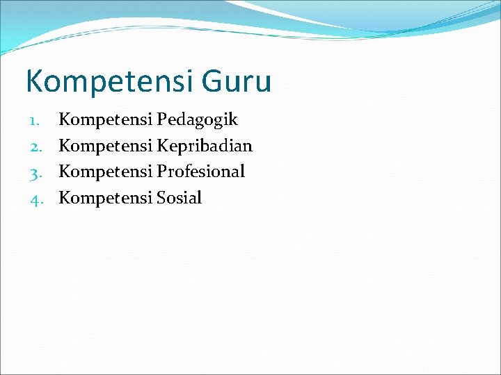 Kompetensi Guru 1. 2. 3. 4. Kompetensi Pedagogik Kompetensi Kepribadian Kompetensi Profesional Kompetensi Sosial